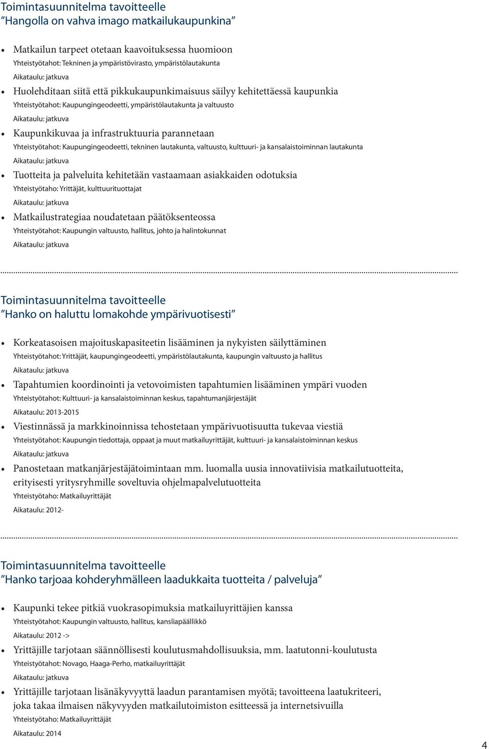 Kaupungingeodeetti, tekninen lautakunta, valtuusto, kulttuuri- ja kansalaistoiminnan lautakunta Tuotteita ja palveluita kehitetään vastaamaan asiakkaiden odotuksia Yhteistyötaho: Yrittäjät,