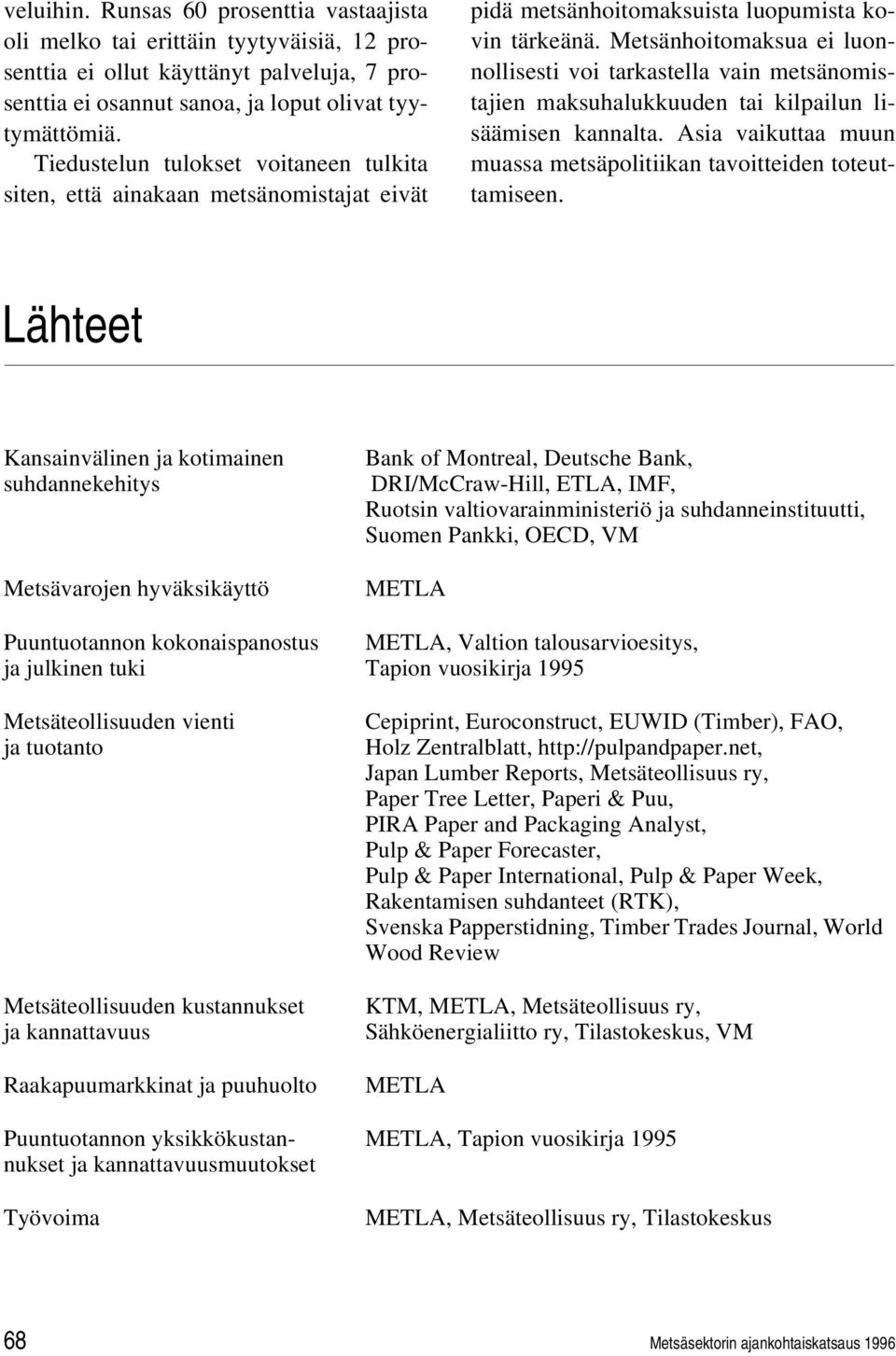 Metsänhoitomaksua ei luonnollisesti voi tarkastella vain metsänomistajien maksuhalukkuuden tai kilpailun lisäämisen kannalta. Asia vaikuttaa muun muassa metsäpolitiikan tavoitteiden toteuttamiseen.