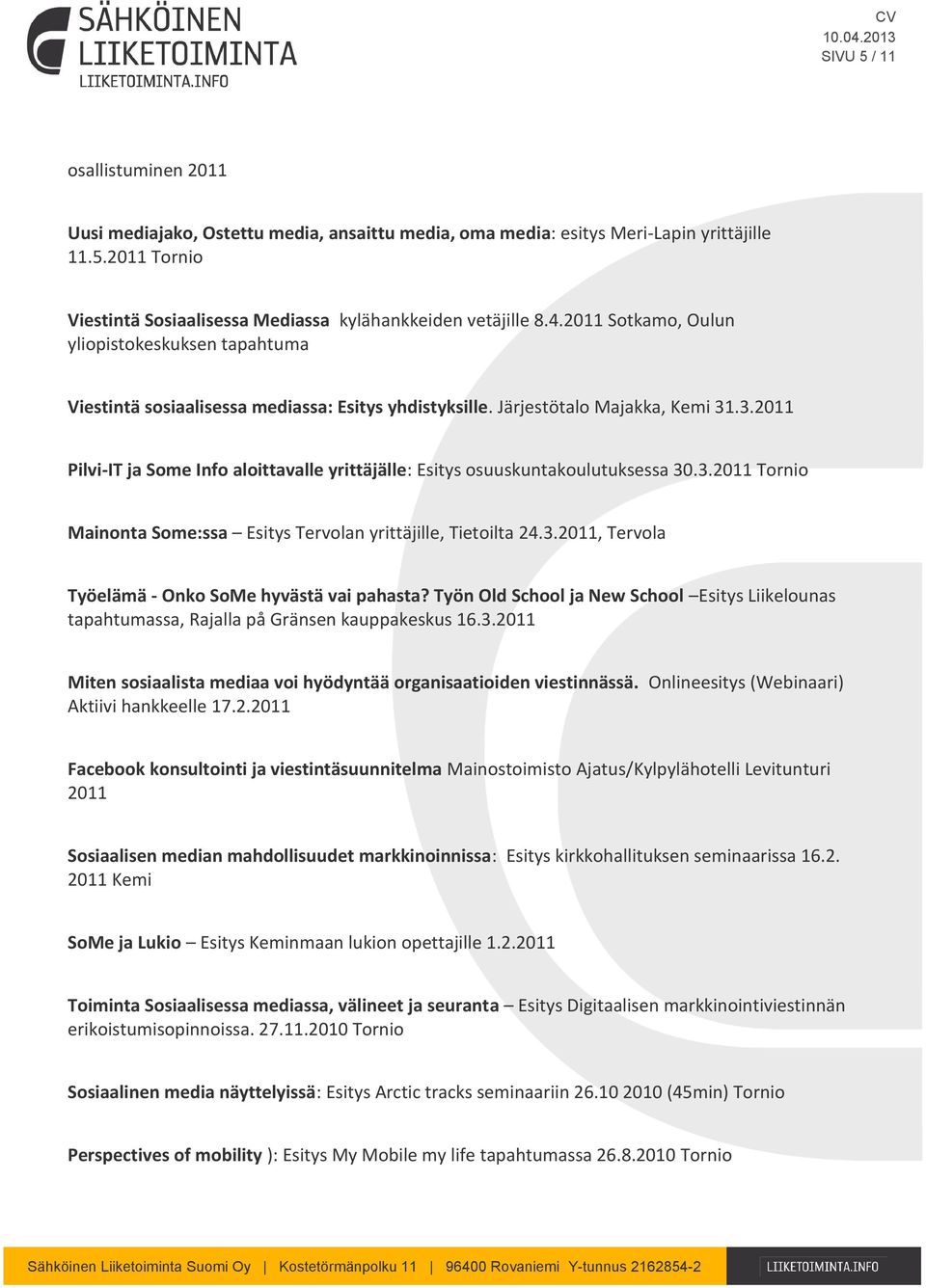 .3.2011 Pilvi-IT ja Some Info aloittavalle yrittäjälle: Esitys osuuskuntakoulutuksessa 30.3.2011 Tornio Mainonta Some:ssa Esitys Tervolan yrittäjille, Tietoilta 24.3.2011, Tervola Työelämä - Onko SoMe hyvästä vai pahasta?