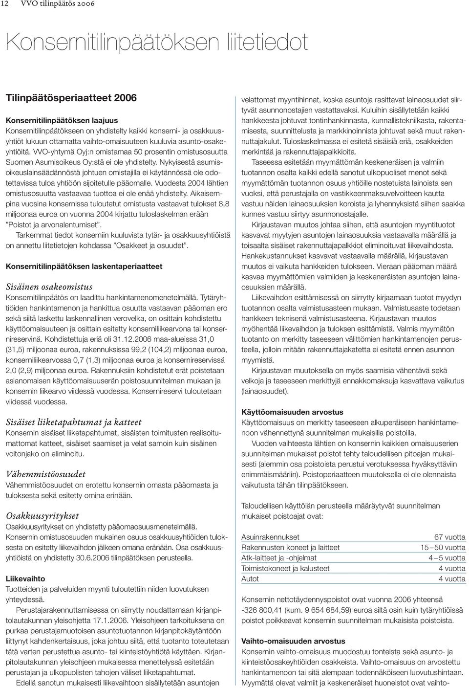 Nykyisestä asumisoikeuslainsäädännöstä johtuen omistajilla ei käytännössä ole odotettavissa tuloa yhtiöön sijoitetulle pääomalle.