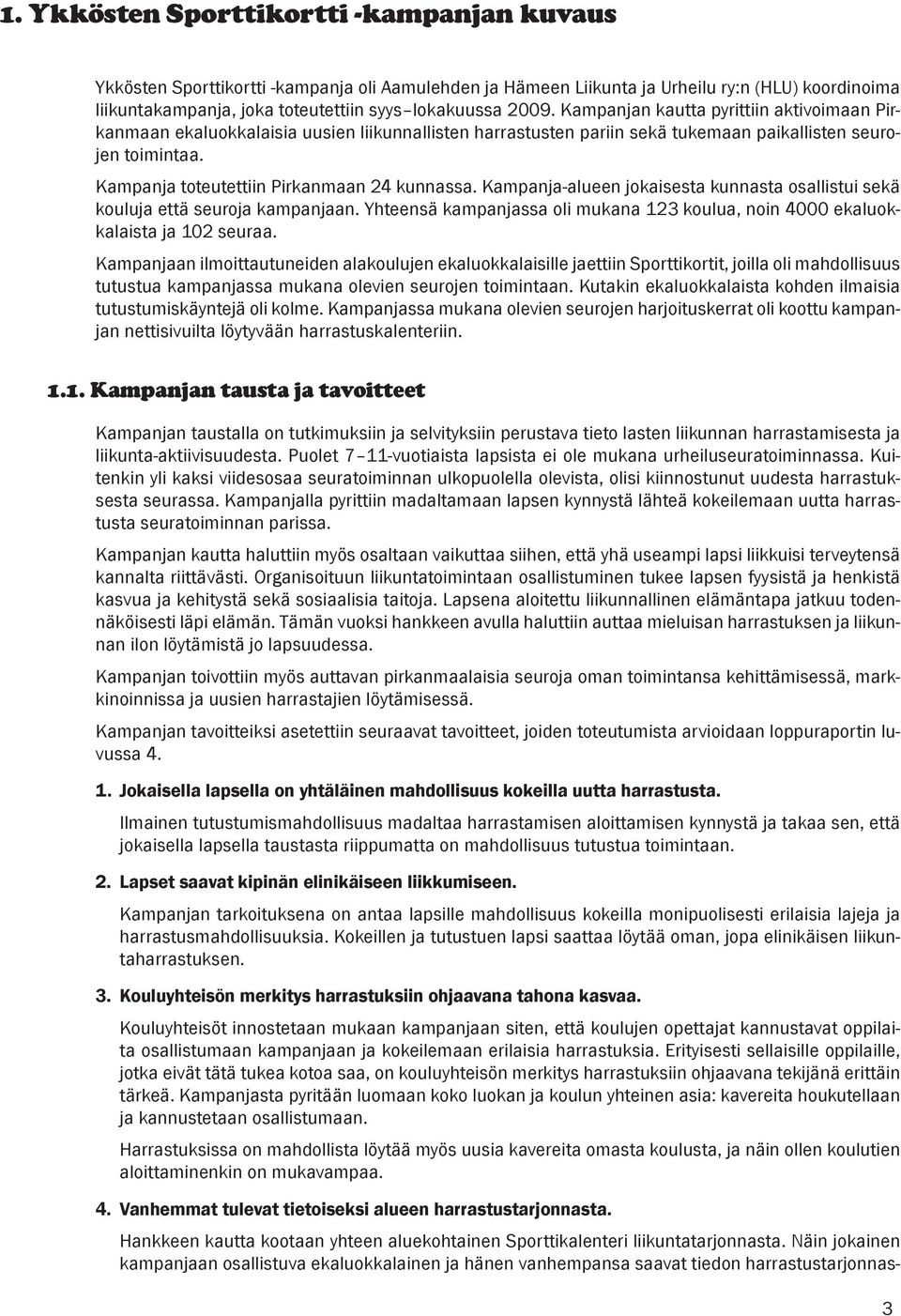 Kampanja toteutettiin Pirkanmaan 24 kunnassa. Kampanja-alueen jokaisesta kunnasta osallistui sekä kouluja että seuroja kampanjaan.