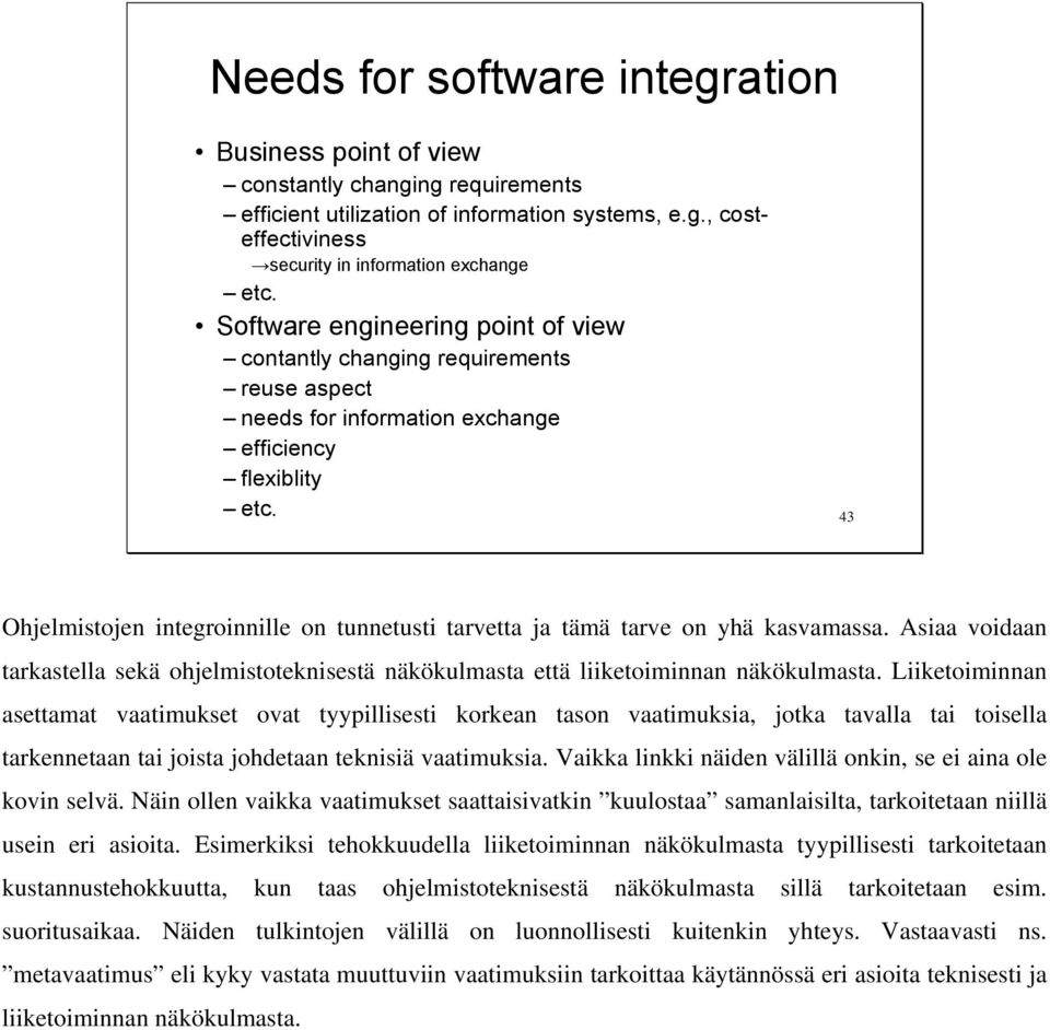 43 Ohjelmistojen integroinnille on tunnetusti tarvetta ja tämä tarve on yhä kasvamassa. Asiaa voidaan tarkastella sekä ohjelmistoteknisestä näkökulmasta että liiketoiminnan näkökulmasta.