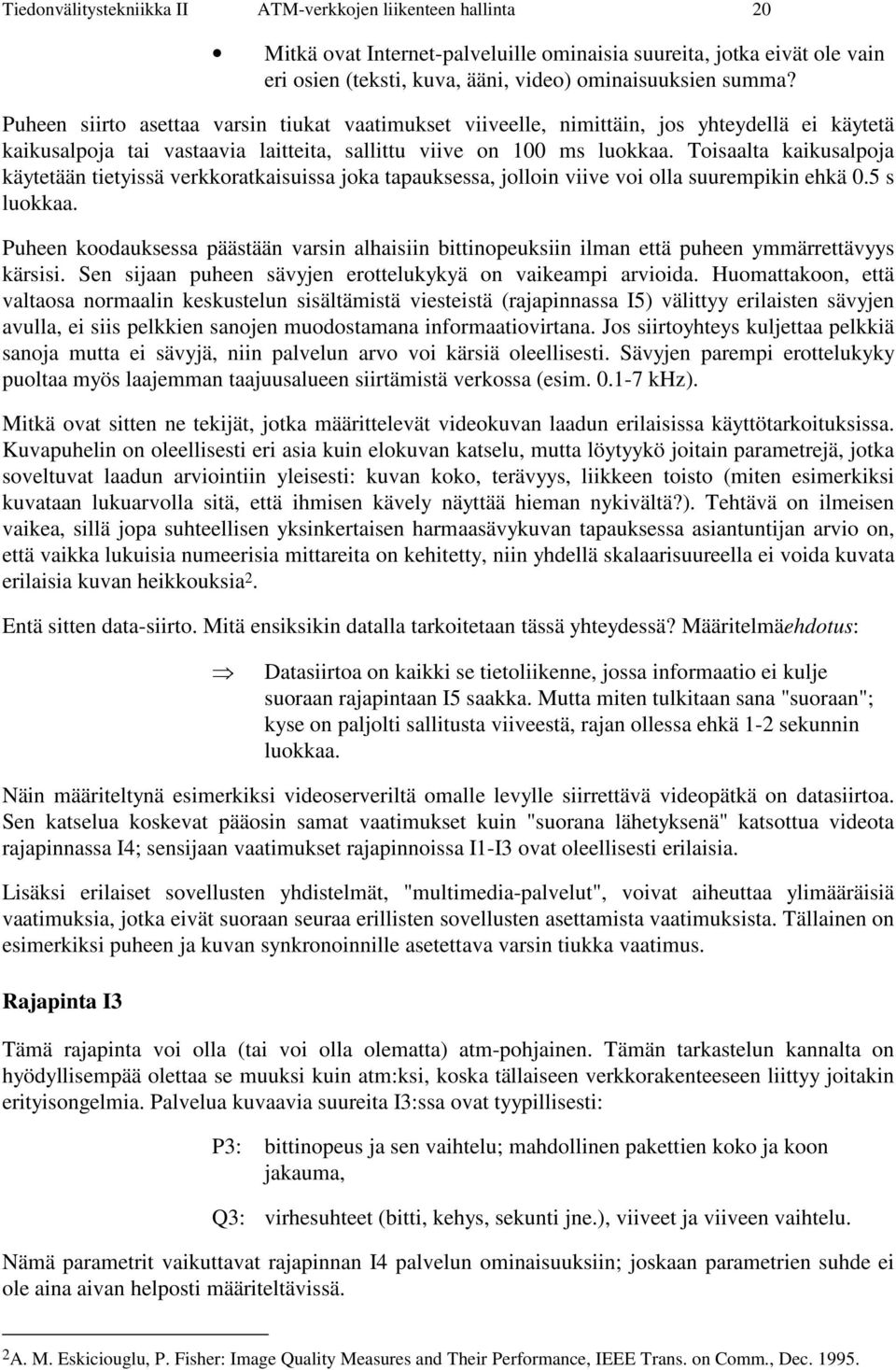 Toisaalta kaikusalpoja käytetään tietyissä verkkoratkaisuissa joka tapauksessa, jolloin viive voi olla suurempikin ehkä 0.5 s luokkaa.