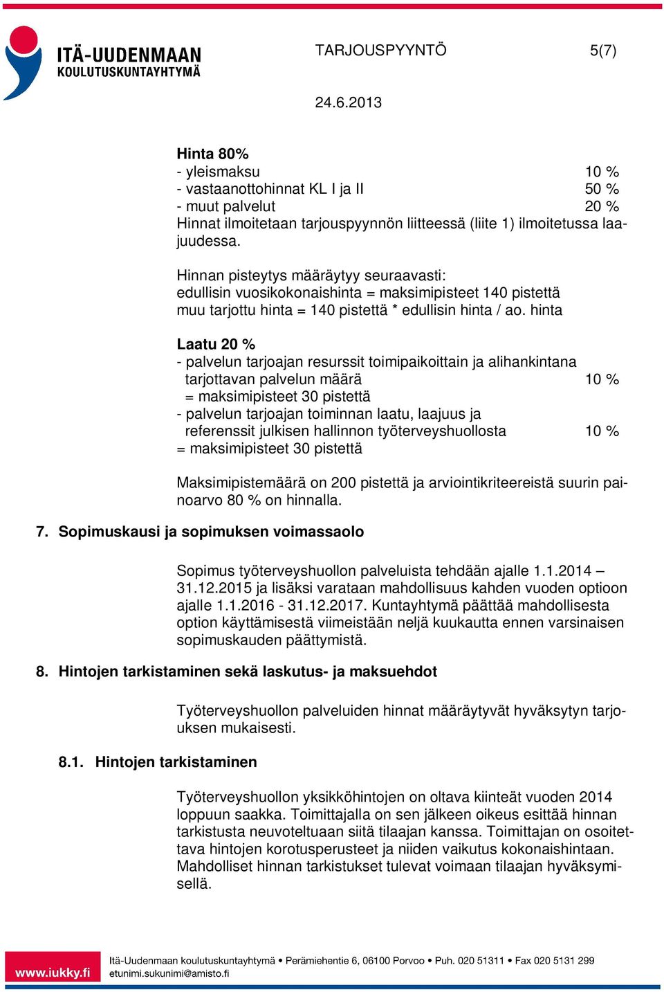 hinta Laatu 20 % - palvelun tarjoajan resurssit toimipaikoittain ja alihankintana tarjottavan palvelun määrä 10 % = maksimipisteet 30 pistettä - palvelun tarjoajan toiminnan laatu, laajuus ja