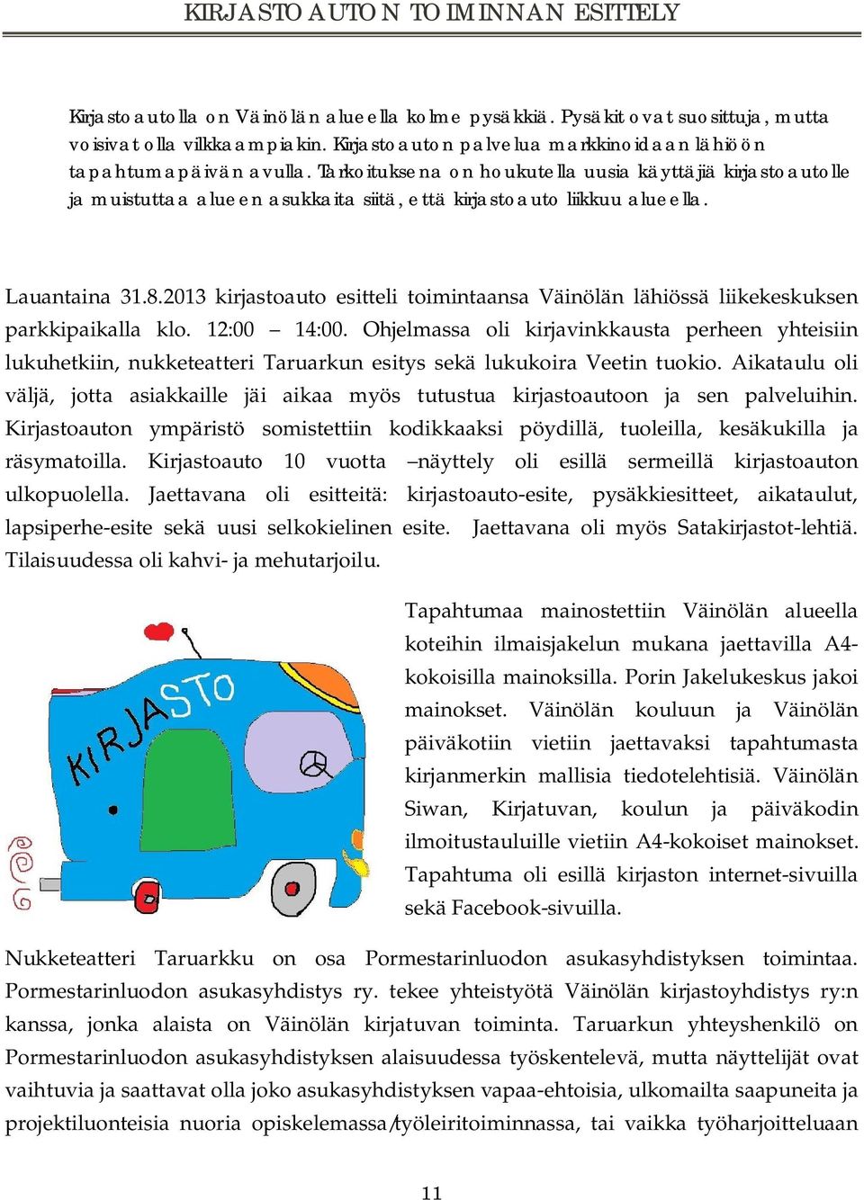 Tarkoituksena on houkutella uusia käyttäjiä kirjastoautolle ja muistuttaa alueen asukkaita siitä, että kirjastoauto liikkuu alueella. Lauantaina 31.8.