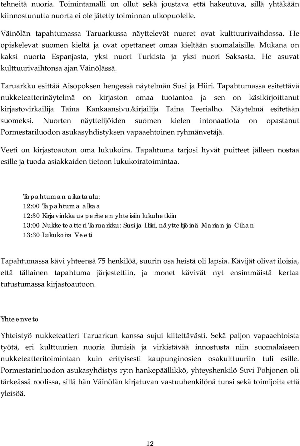 Mukana on kaksi nuorta Espanjasta, yksi nuori Turkista ja yksi nuori Saksasta. He asuvat kulttuurivaihtonsa ajan Väinölässä. Taruarkku esittää Aisopoksen hengessä näytelmän Susi ja Hiiri.