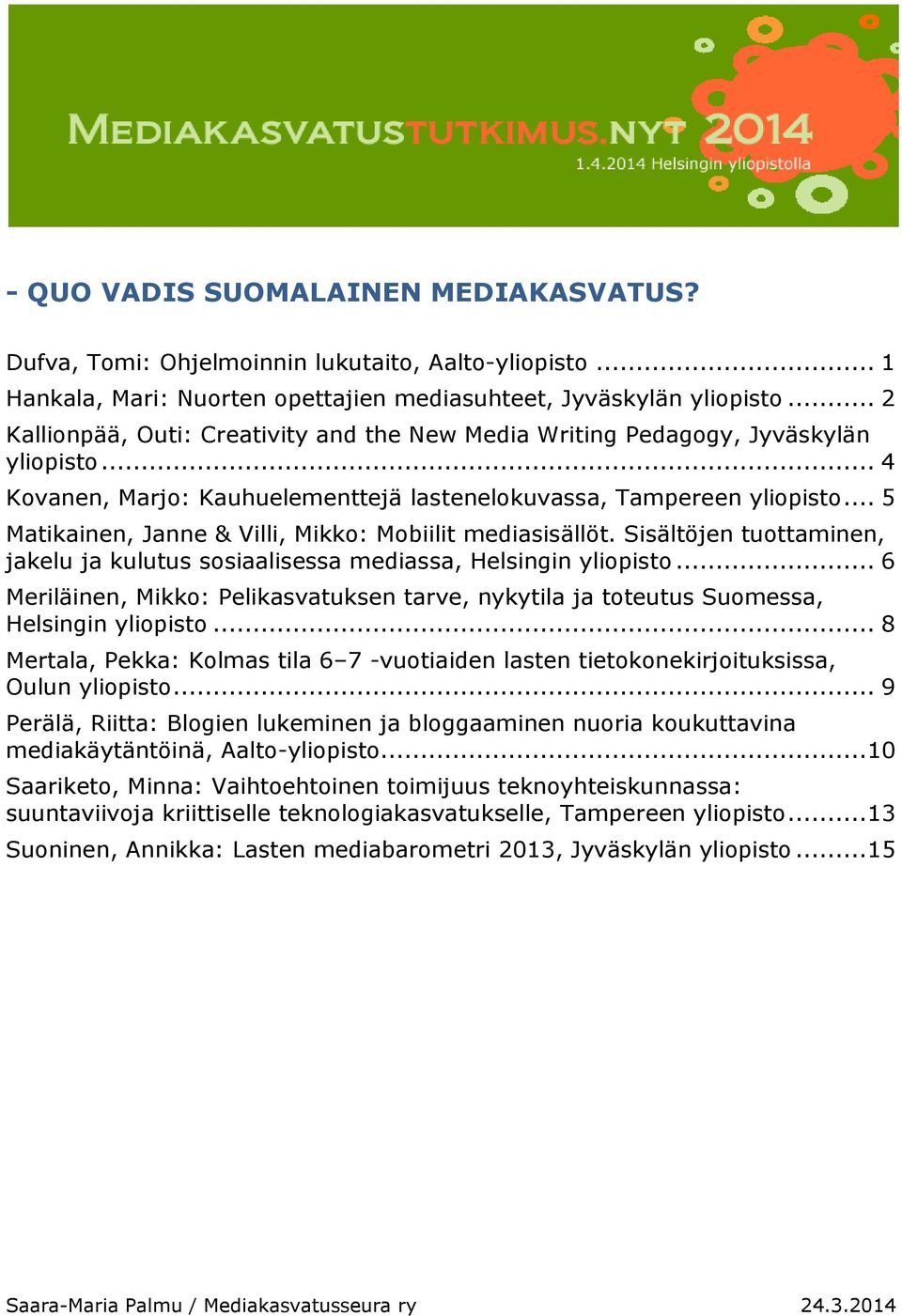 .. 5 Matikainen, Janne & Villi, Mikko: Mobiilit mediasisällöt. Sisältöjen tuottaminen, jakelu ja kulutus sosiaalisessa mediassa, Helsingin yliopisto.