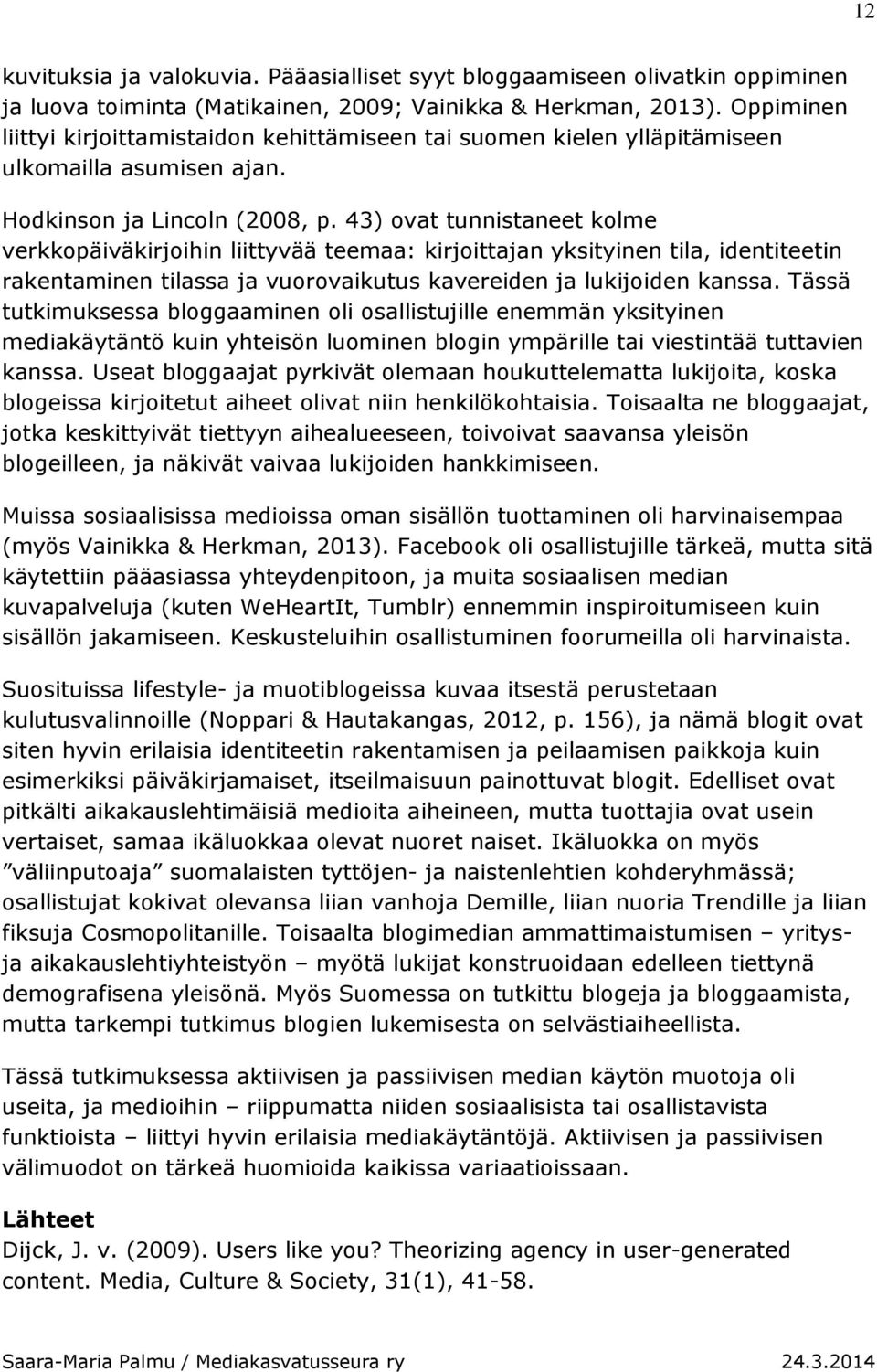 43) ovat tunnistaneet kolme verkkopäiväkirjoihin liittyvää teemaa: kirjoittajan yksityinen tila, identiteetin rakentaminen tilassa ja vuorovaikutus kavereiden ja lukijoiden kanssa.