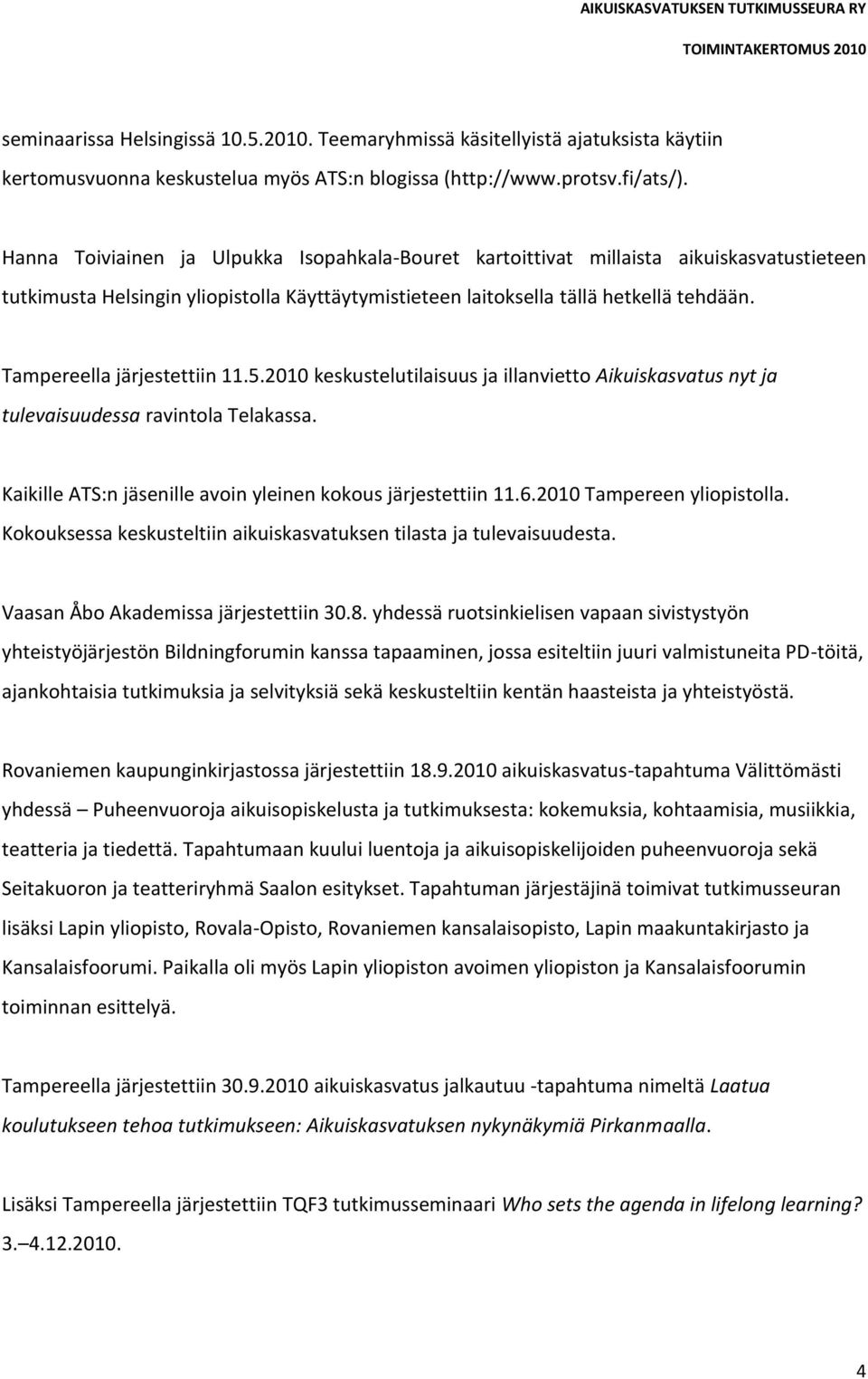 Tampereella järjestettiin 11.5.2010 keskustelutilaisuus ja illanvietto Aikuiskasvatus nyt ja tulevaisuudessa ravintola Telakassa. Kaikille ATS:n jäsenille avoin yleinen kokous järjestettiin 11.6.