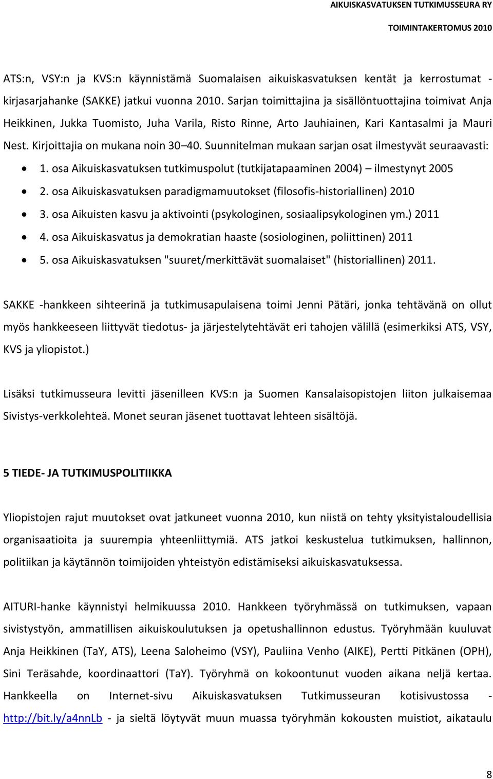 Suunnitelman mukaan sarjan osat ilmestyvät seuraavasti: 1. osa Aikuiskasvatuksen tutkimuspolut (tutkijatapaaminen 2004) ilmestynyt 2005 2.