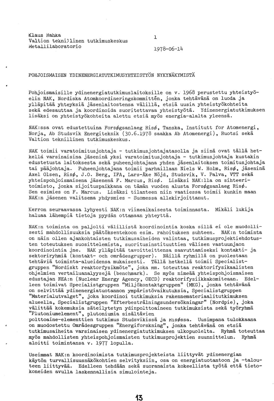 1958 perustettu yhteisty6- elin NAK, Nordiska Atonkoord.ineringskonmitt6n, jonka tehtd.v6.n6 on luoda ja ylltpiti6, yhteyksier jii.senlaitostensa vh.1i116, etsiii uusia yhteisty6kohteita sekti. ed.