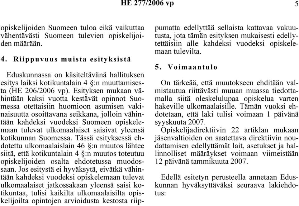 Esityksen mukaan vähintään kaksi vuotta kestävät opinnot Suomessa otettaisiin huomioon asumisen vakinaisuutta osoittavana seikkana, jolloin vähintään kahdeksi vuodeksi Suomeen opiskelemaan tulevat