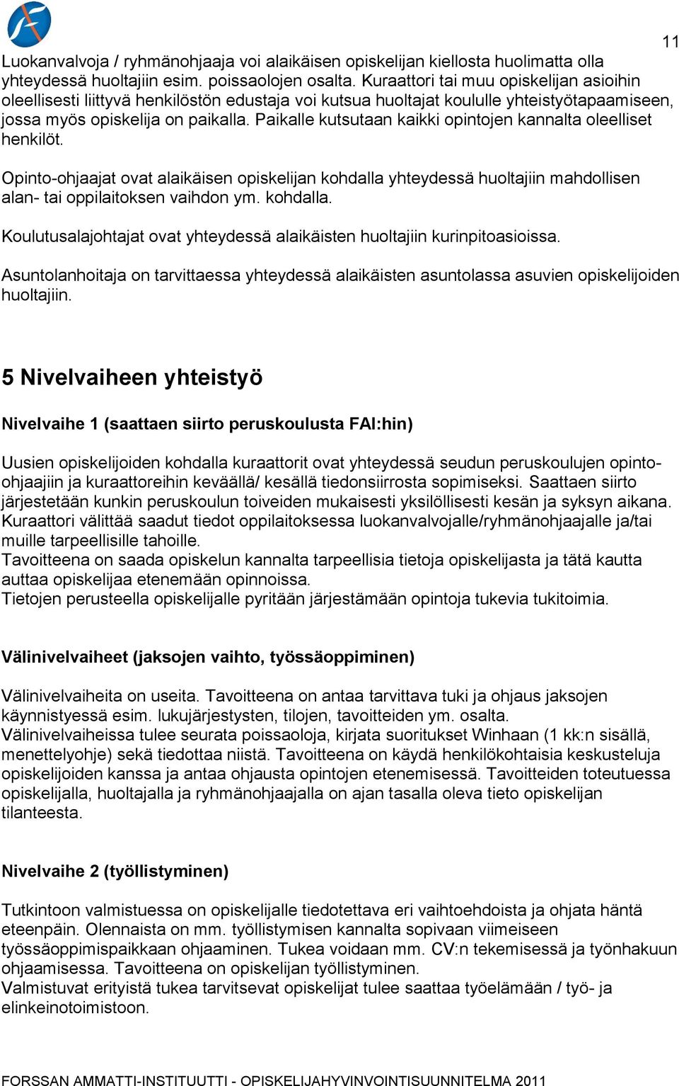 Paikalle kutsutaan kaikki opintojen kannalta oleelliset henkilöt. Opinto-ohjaajat ovat alaikäisen opiskelijan kohdalla yhteydessä huoltajiin mahdollisen alan- tai oppilaitoksen vaihdon ym. kohdalla. Koulutusalajohtajat ovat yhteydessä alaikäisten huoltajiin kurinpitoasioissa.