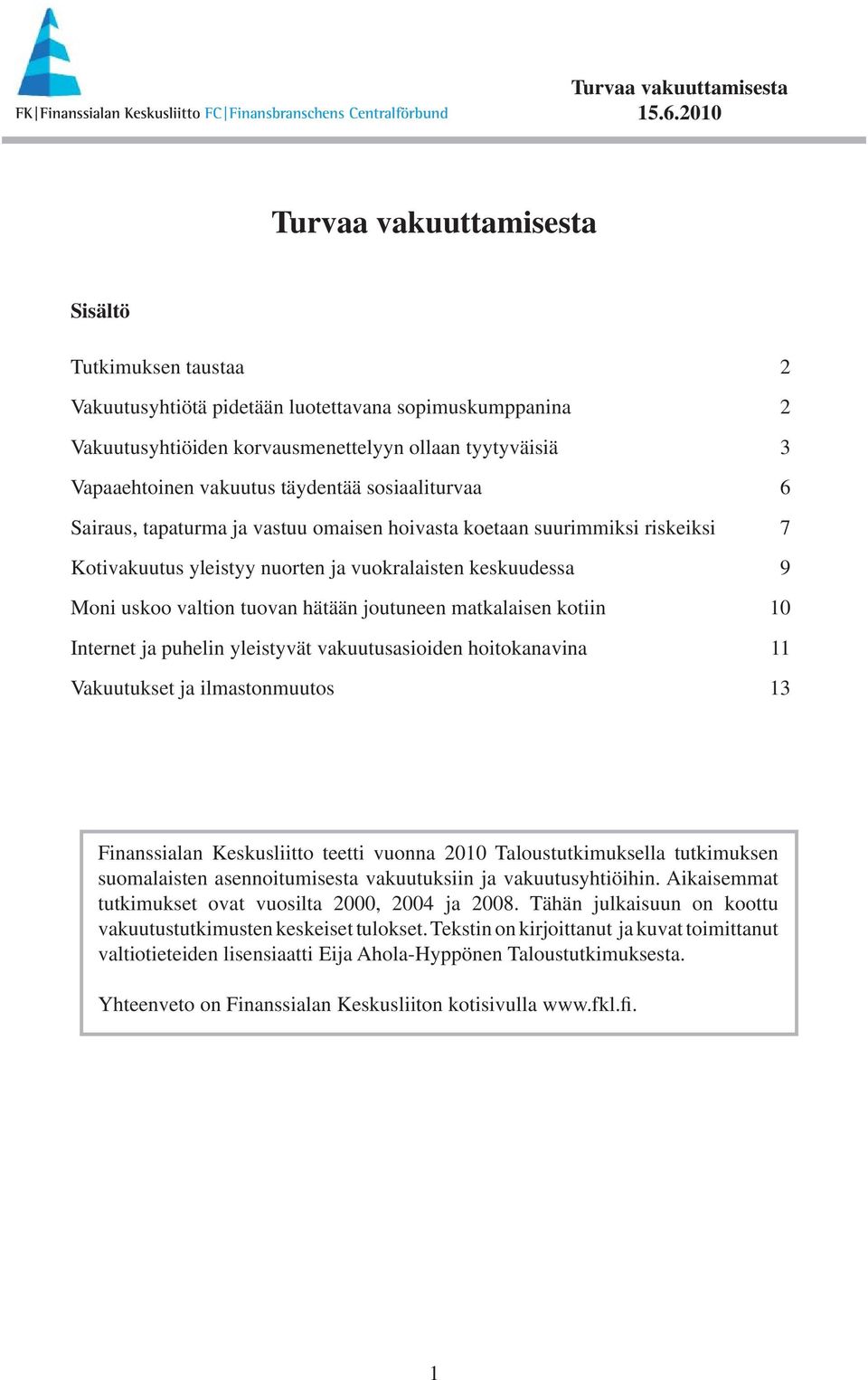 kotiin 1 Internet ja puhelin yleistyvät vakuutusasioiden hoitokanavina 11 Vakuutukset ja ilmastonmuutos 13 teetti vuonna 21 Taloustutkimuksella tutkimuksen suomalaisten asennoitumisesta vakuutuksiin