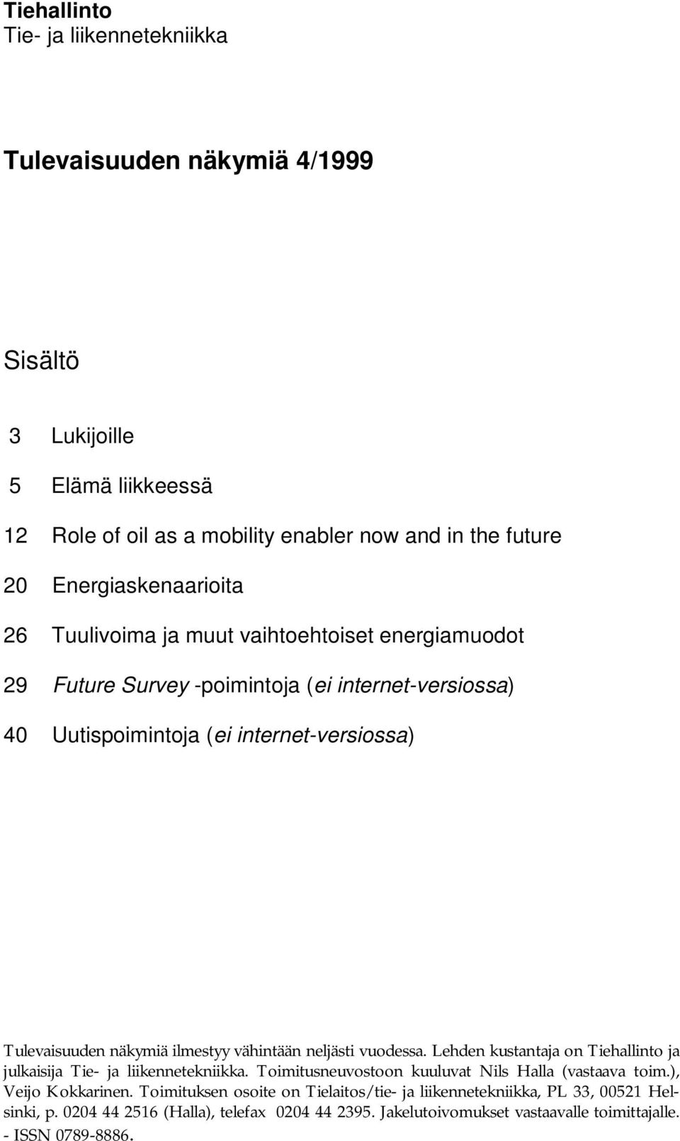 näkymiä ilmestyy vähintään neljästi vuodessa. Lehden kustantaja on Tiehallinto ja julkaisija Tie- ja liikennetekniikka. Toimitusneuvostoon kuuluvat Nils Halla (vastaava toim.