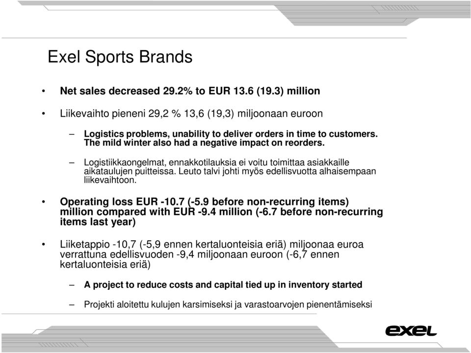 Leuto talvi johti myös edellisvuotta alhaisempaan liikevaihtoon. Operating loss EUR -10.7 (-5.9 before non-recurring items) million compared with EUR -9.4 million (-6.