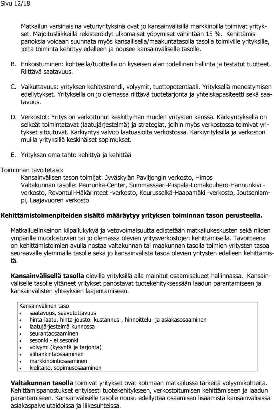 Erikoistuminen: kohteella/tuotteilla on kyseisen alan todellinen hallinta ja testatut tuotteet. Riittävä saatavuus. C. Vaikuttavuus: yrityksen kehitystrendi, volyymit, tuottopotentiaali.