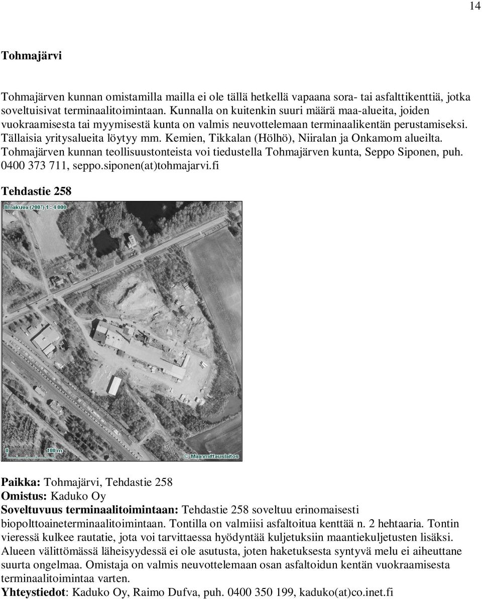 Kemien, Tikkalan (Hölhö), Niiralan ja Onkamom alueilta. Tohmajärven kunnan teollisuustonteista voi tiedustella Tohmajärven kunta, Seppo Siponen, puh. 0400 373 711, seppo.siponen(at)tohmajarvi.