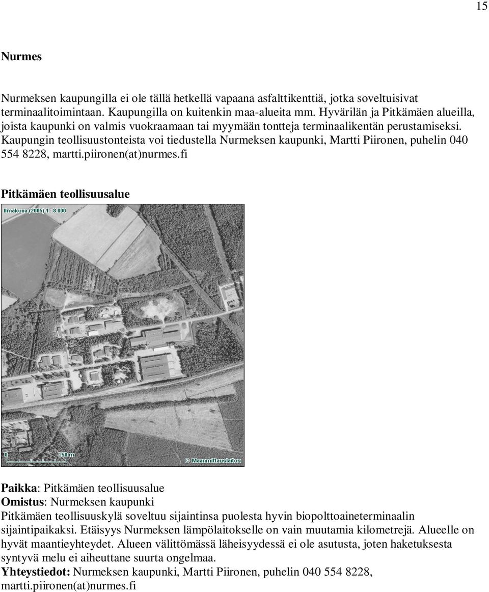 Kaupungin teollisuustonteista voi tiedustella Nurmeksen kaupunki, Martti Piironen, puhelin 040 554 8228, martti.piironen(at)nurmes.