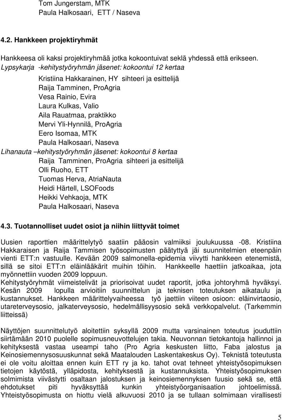 Mervi Yli-Hynnilä, ProAgria Eero Isomaa, MTK Paula Halkosaari, Naseva Lihanauta kehitystyöryhmän jäsenet: kokoontui 8 kertaa Raija Tamminen, ProAgria sihteeri ja esittelijä Olli Ruoho, ETT Tuomas