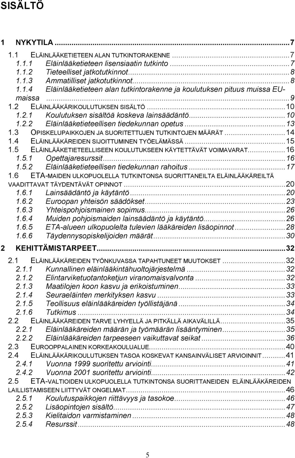 3 OPISKELUPAIKKOJEN JA SUORITETTUJEN TUTKINTOJEN MÄÄRÄT...14 1.4 ELÄINLÄÄKÄREIDEN SIJOITTUMINEN TYÖELÄMÄSSÄ...15 1.5 ELÄINLÄÄKETIETEELLISEEN KOULUTUKSEEN KÄYTETTÄVÄT VOIMAVARAT...16 1.5.1 Opettajaresurssit.