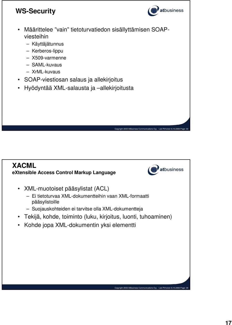 2003 Page: 33 XACML extensible Access Control Markup Language XML-muotoiset pääsylistat (ACL) Ei tietoturvaa XML-dokumentteihin vaan XML-formaatti pääsylistoille