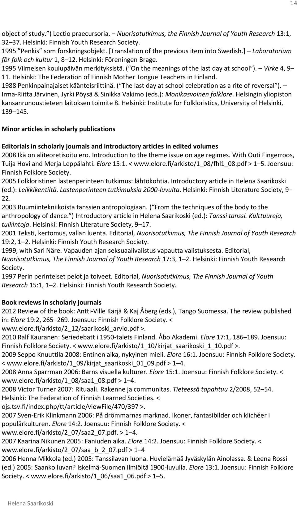 ( On the meanings of the last day at school ). Virke 4, 9 11. Helsinki: The Federation of Finnish Mother Tongue Teachers in Finland. 1988 Penkinpainajaiset käänteisriittinä.