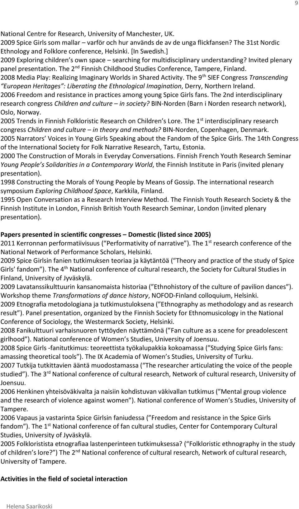 2008 Media Play: Realizing Imaginary Worlds in Shared Activity. The 9 th SIEF Congress Transcending European Heritages : Liberating the Ethnological Imagination, Derry, Northern Ireland.