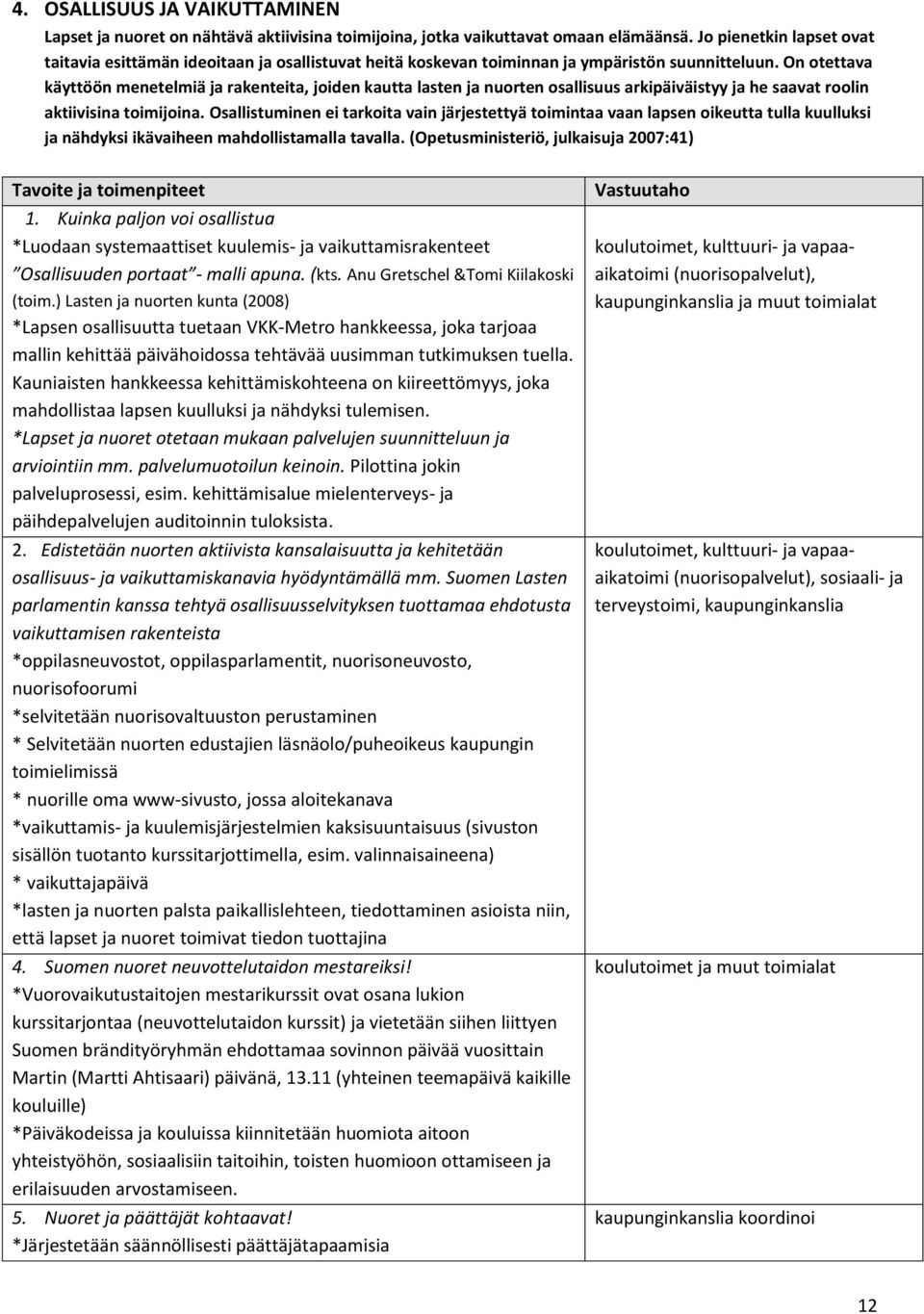 On otettava käyttöön menetelmiä ja rakenteita, joiden kautta lasten ja nuorten osallisuus arkipäiväistyy ja he saavat roolin aktiivisina toimijoina.