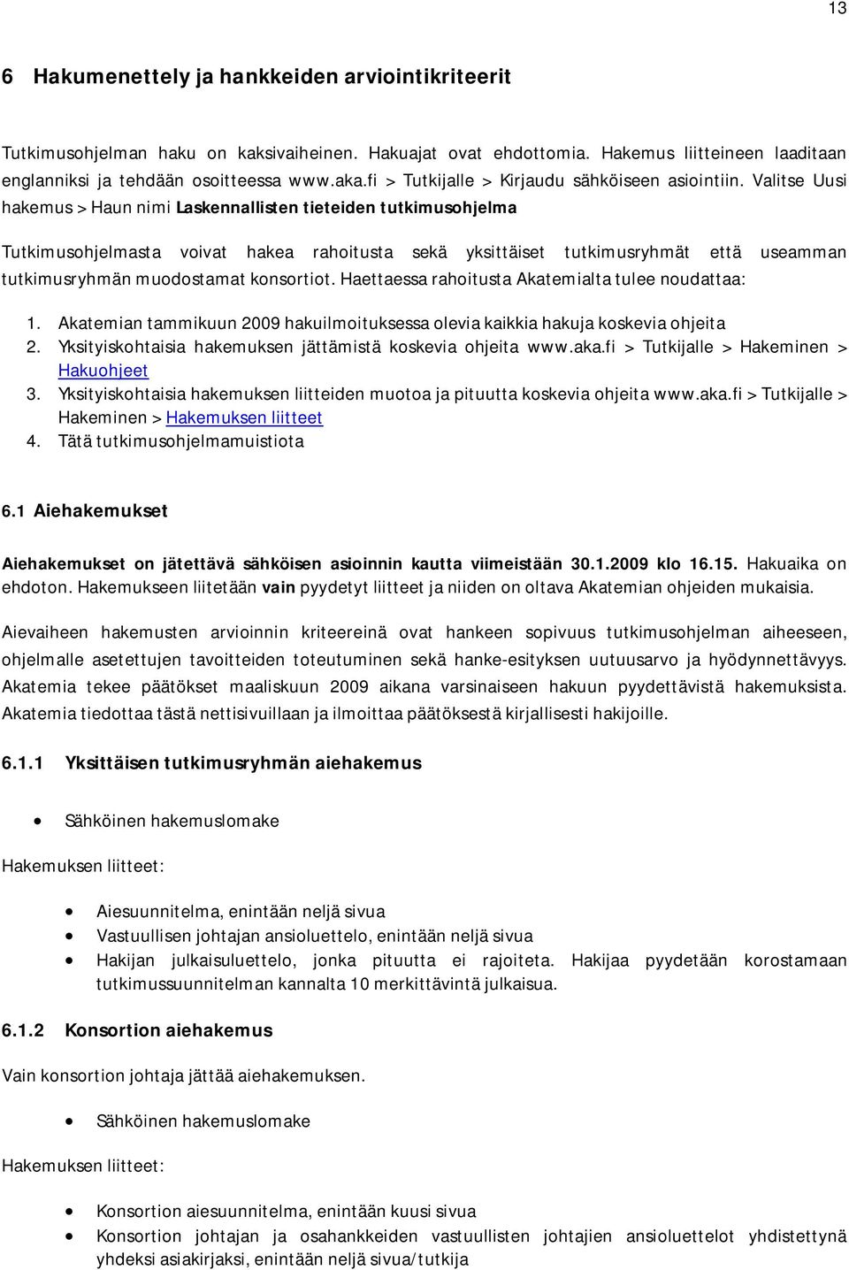 Valitse Uusi hakemus > Haun nimi Laskennallisten tieteiden tutkimusohjelma Tutkimusohjelmasta voivat hakea rahoitusta sekä yksittäiset tutkimusryhmät että useamman tutkimusryhmän muodostamat