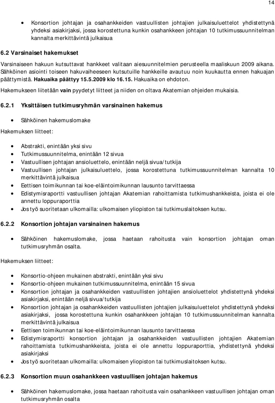 Sähköinen asiointi toiseen hakuvaiheeseen kutsutuille hankkeille avautuu noin kuukautta ennen hakuajan päättymistä. Hakuaika päättyy 15.5.2009 klo 16.15. Hakuaika on ehdoton.