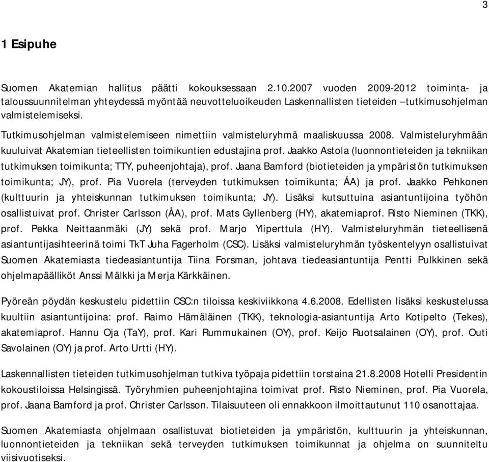 Tutkimusohjelman valmistelemiseen nimettiin valmisteluryhmä maaliskuussa 2008. Valmisteluryhmään kuuluivat Akatemian tieteellisten toimikuntien edustajina prof.