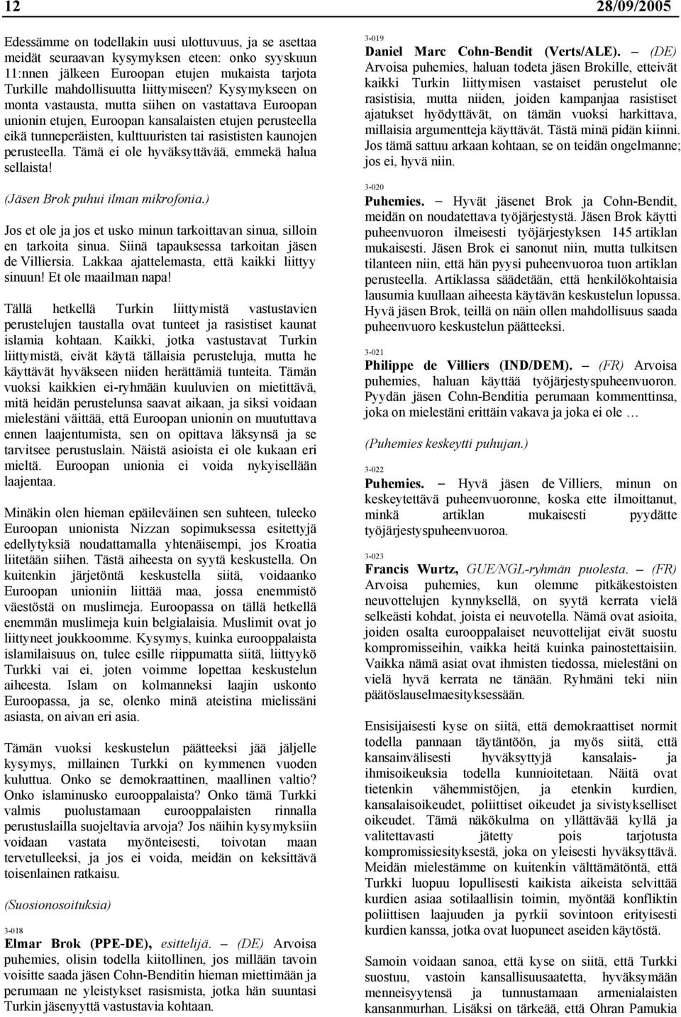 Kysymykseen on monta vastausta, mutta siihen on vastattava Euroopan unionin etujen, Euroopan kansalaisten etujen perusteella eikä tunneperäisten, kulttuuristen tai rasististen kaunojen perusteella.