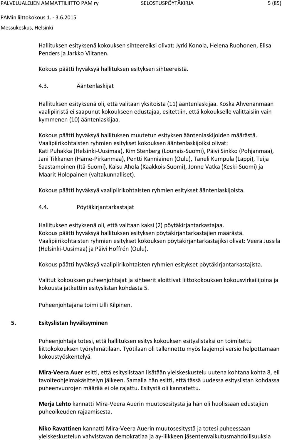 Koska Ahvenanmaan vaalipiiristä ei saapunut kokoukseen edustajaa, esitettiin, että kokoukselle valittaisiin vain kymmenen (10) ääntenlaskijaa.