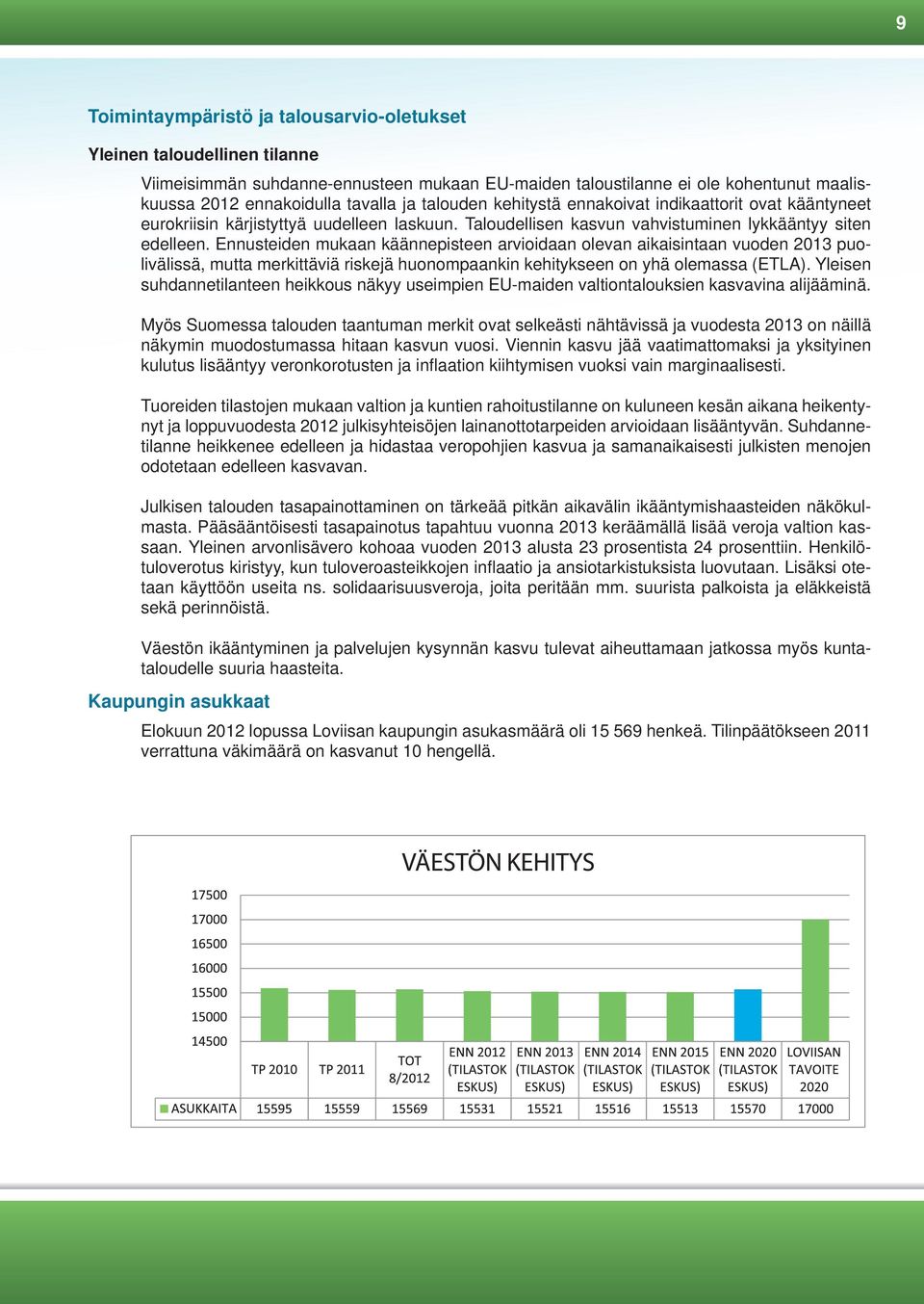 Ennusteiden mukaan käännepisteen arvioidaan olevan aikaisintaan vuoden 2013 puolivälissä, mutta merkittäviä riskejä huonompaankin kehitykseen on yhä olemassa (ETLA).