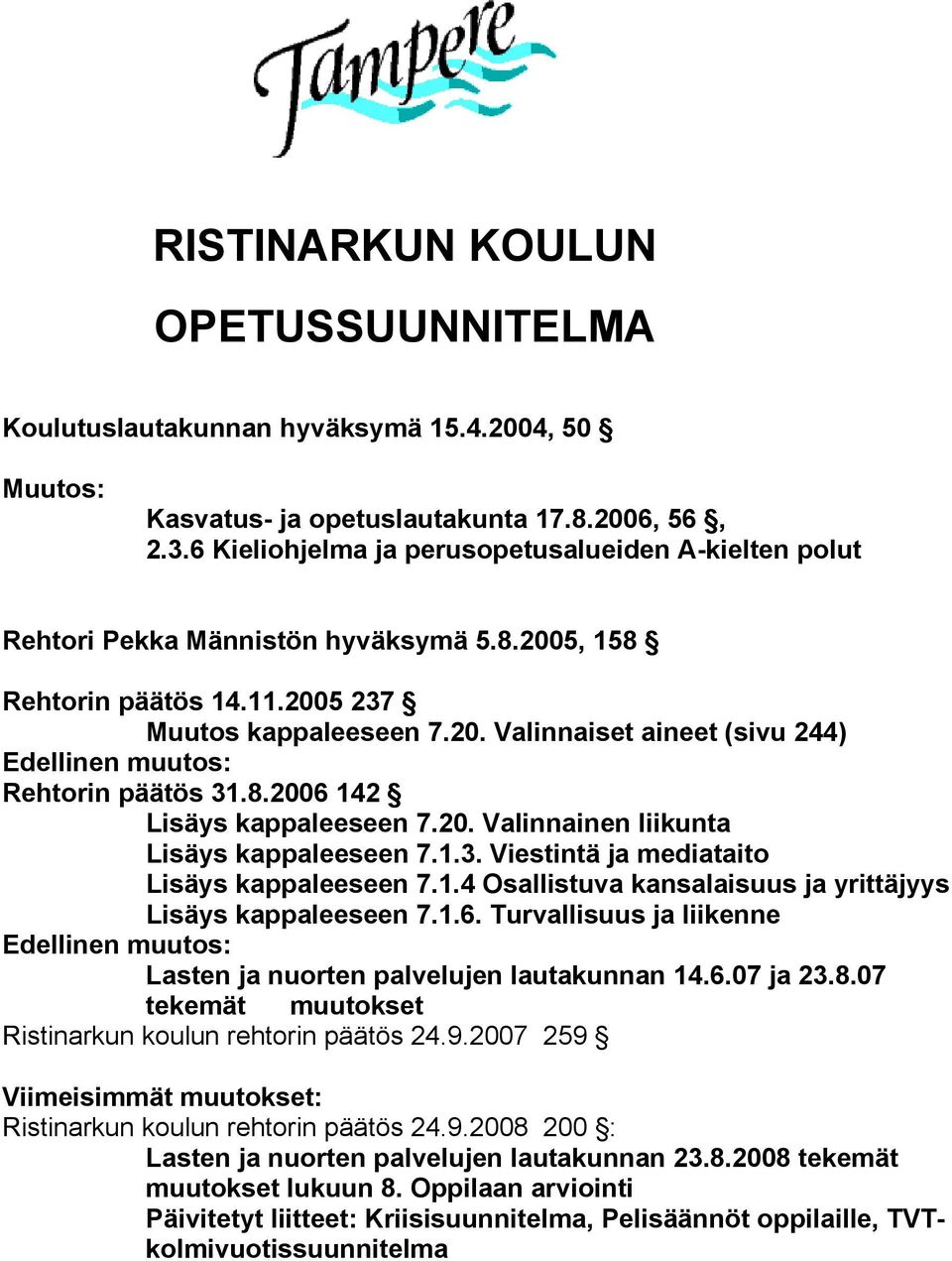 8.2006 142 Lisäys kappaleeseen 7.20. Valinnainen liikunta Lisäys kappaleeseen 7.1.3. Viestintä ja mediataito Lisäys kappaleeseen 7.1.4 Osallistuva kansalaisuus ja yrittäjyys Lisäys kappaleeseen 7.1.6. Turvallisuus ja liikenne Edellinen muutos: Lasten ja nuorten palvelujen lautakunnan 14.