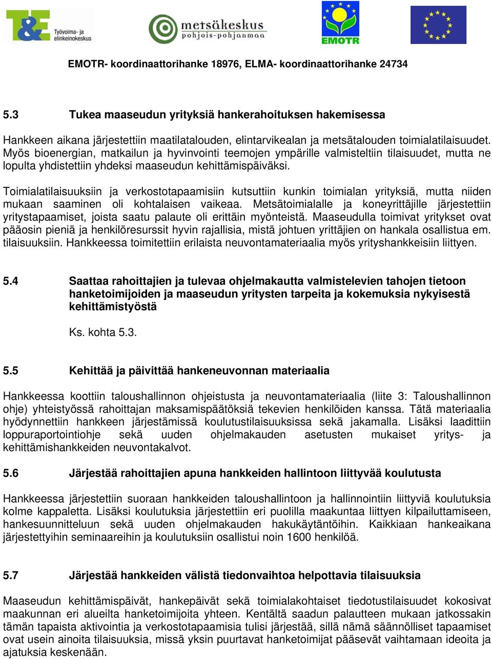 Toimialatilaisuuksiin ja verkostotapaamisiin kutsuttiin kunkin toimialan yrityksiä, mutta niiden mukaan saaminen oli kohtalaisen vaikeaa.