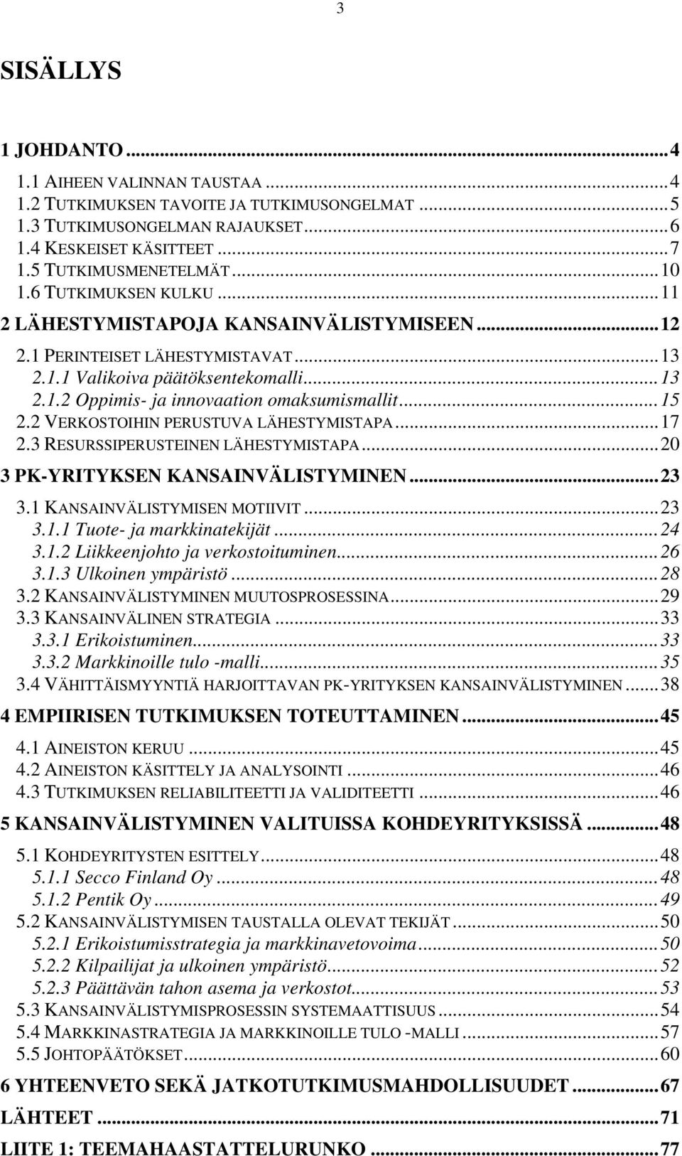 2 VERKOSTOIHIN PERUSTUVA LÄHESTYMISTAPA...17 2.3 RESURSSIPERUSTEINEN LÄHESTYMISTAPA...20 3 PK-YRITYKSEN KANSAINVÄLISTYMINEN...23 3.1 KANSAINVÄLISTYMISEN MOTIIVIT...23 3.1.1 Tuote- ja markkinatekijät.