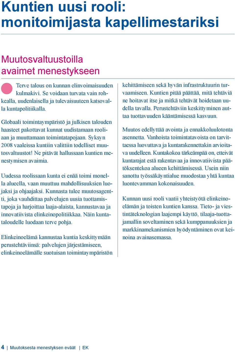 Globaali toimintaympäristö ja julkisen talouden haasteet pakottavat kunnat uudistamaan rooliaan ja muuttamaan toimintatapojaan. Syksyn 2008 vaaleissa kuntiin valittiin todelliset muutosvaltuustot!