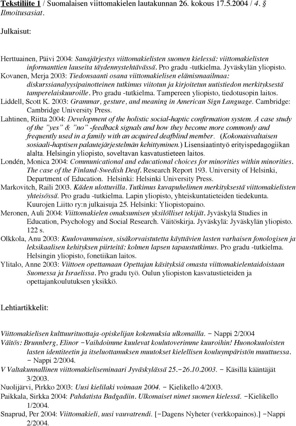 Kovanen, Merja 2003: Tiedonsaanti osana viittomakielisen elämismaailmaa: diskurssianalyysipainotteinen tutkimus viitotun ja kirjoitetun uutistiedon merkityksestä tamperelaiskuuroille.