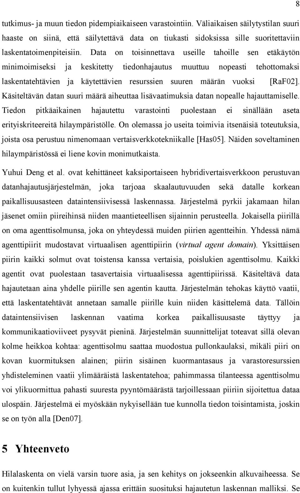 [RaF02]. Käsiteltävän datan suuri määrä aiheuttaa lisävaatimuksia datan nopealle hajauttamiselle.