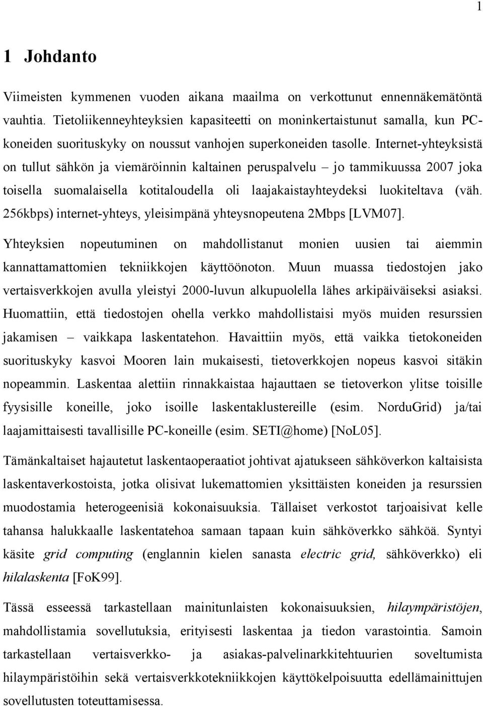 Internet-yhteyksistä on tullut sähkön ja viemäröinnin kaltainen peruspalvelu jo tammikuussa 2007 joka toisella suomalaisella kotitaloudella oli laajakaistayhteydeksi luokiteltava (väh.