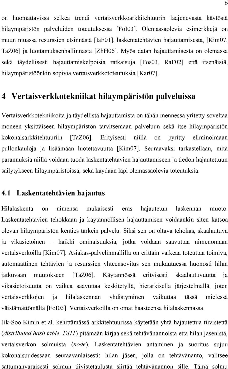 Myös datan hajauttamisesta on olemassa sekä täydellisesti hajauttamiskelpoisia ratkaisuja [Fos03, RaF02] että itsenäisiä, hilaympäristöönkin sopivia vertaisverkkototeutuksia [Kar07].