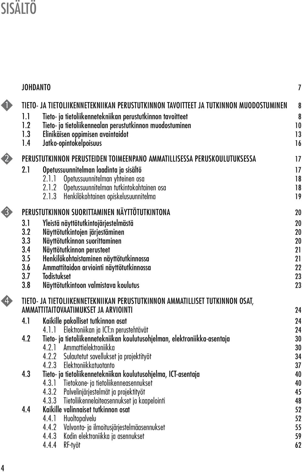 4 Jatko-opintokelpoisuus 16 2 PERUSTUTKINNON PERUSTEIDEN TOIMEENPANO AMMATILLISESSA PERUSKOULUTUKSESSA 17 2.1 Opetussuunnitelman laadinta ja sisältö 17 2.1.1 Opetussuunnitelman yhteinen osa 18 2.1.2 Opetussuunnitelman tutkintokohtainen osa 18 2.