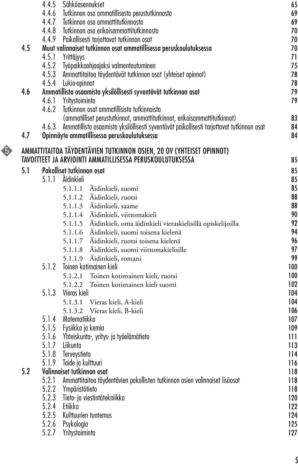 5.4 Lukio-opinnot 78 4.6 Ammatillista osaamista yksilöllisesti syventävät tutkinnon osat 79 4.6.1 Yritystoiminta 79 4.6.2 Tutkinnon osat ammatillisista tutkinnoista (ammatilliset perustutkinnot, ammattitutkinnot, erikoisammattitutkinnot) 83 4.