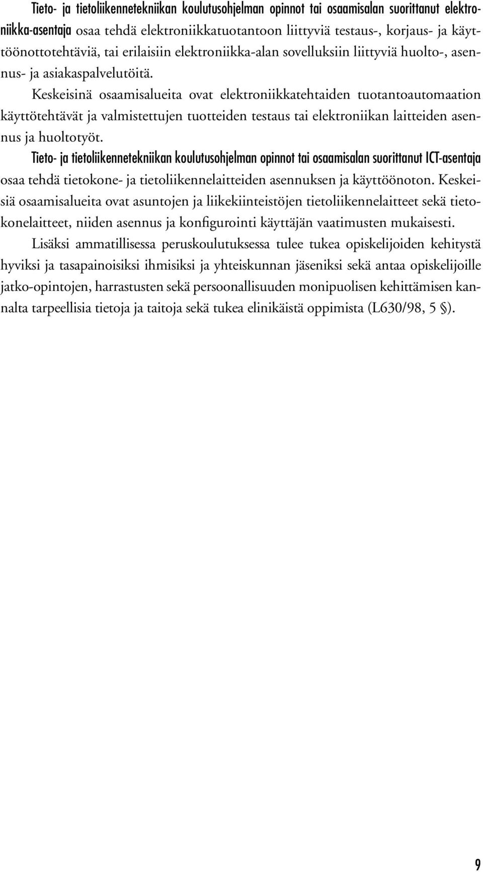 Keskeisinä osaamisalueita ovat elektroniikkatehtaiden tuotantoautomaation käyttötehtävät ja valmistettujen tuotteiden testaus tai elektroniikan laitteiden asennus ja huoltotyöt.