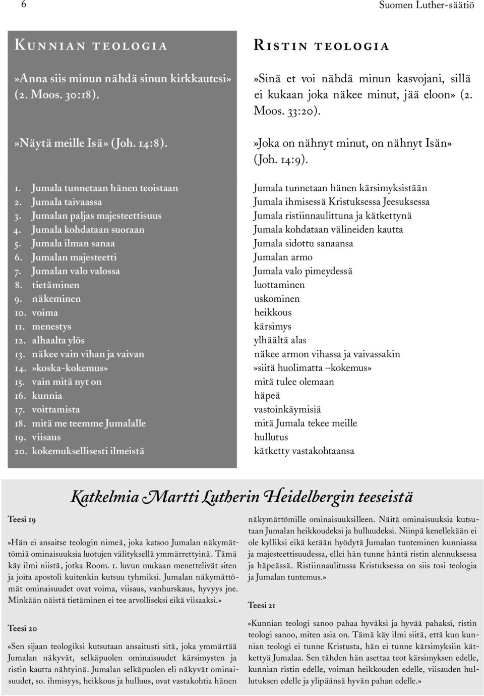 näkee vain vihan ja vaivan 14.»koska-kokemus» 15. vain mitä nyt on 16. kunnia 17. voittamista 18. mitä me teemme Jumalalle 19. viisaus 20.