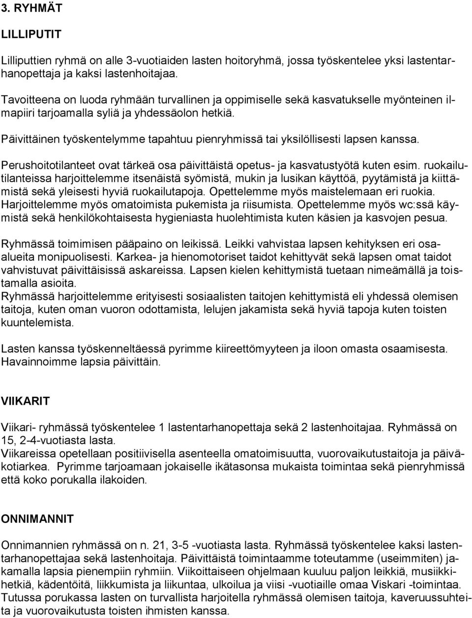 Päivittäinen työskentelymme tapahtuu pienryhmissä tai yksilöllisesti lapsen kanssa. Perushoitotilanteet ovat tärkeä osa päivittäistä opetus- ja kasvatustyötä kuten esim.