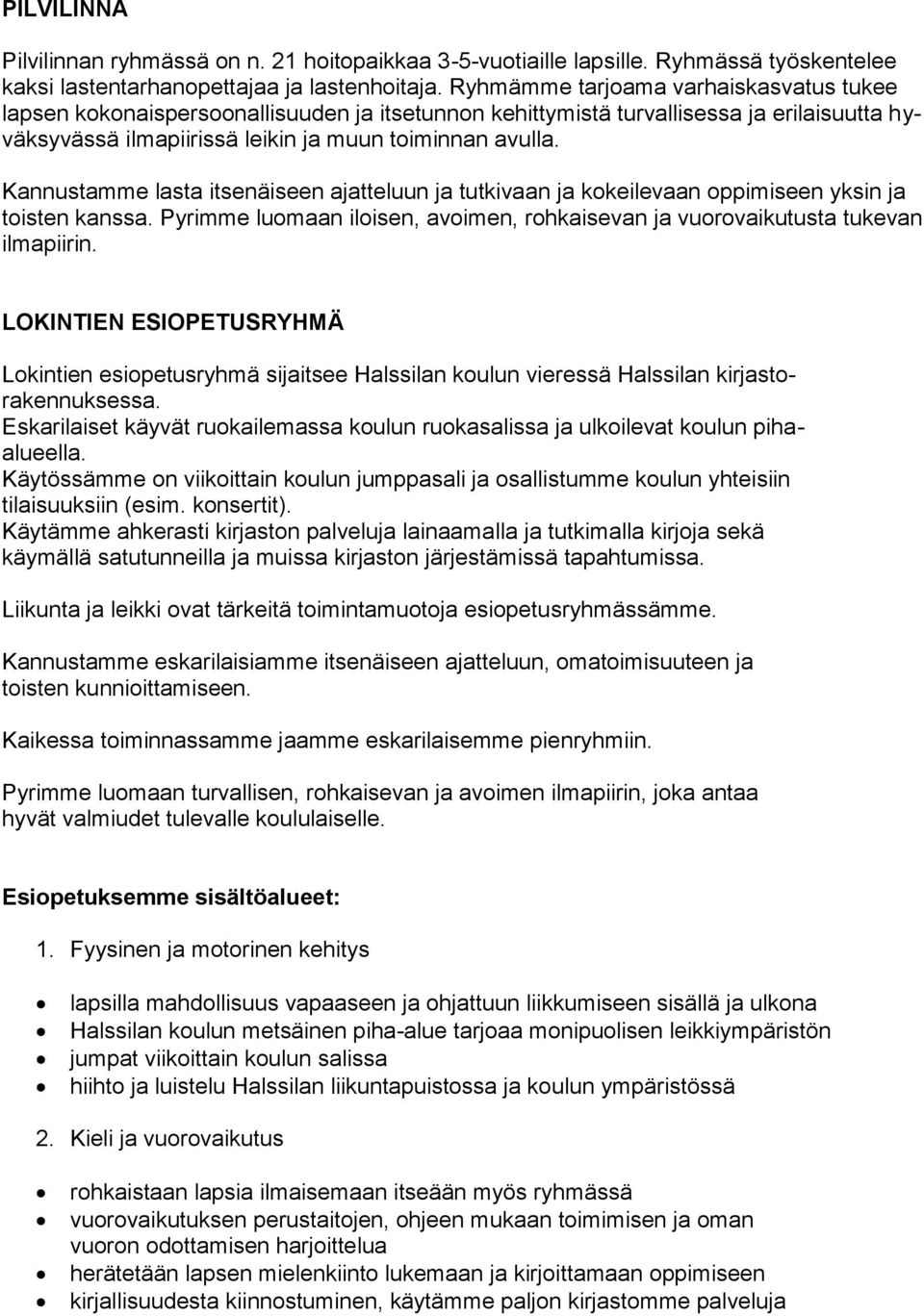 Kannustamme lasta itsenäiseen ajatteluun ja tutkivaan ja kokeilevaan oppimiseen yksin ja toisten kanssa. Pyrimme luomaan iloisen, avoimen, rohkaisevan ja vuorovaikutusta tukevan ilmapiirin.