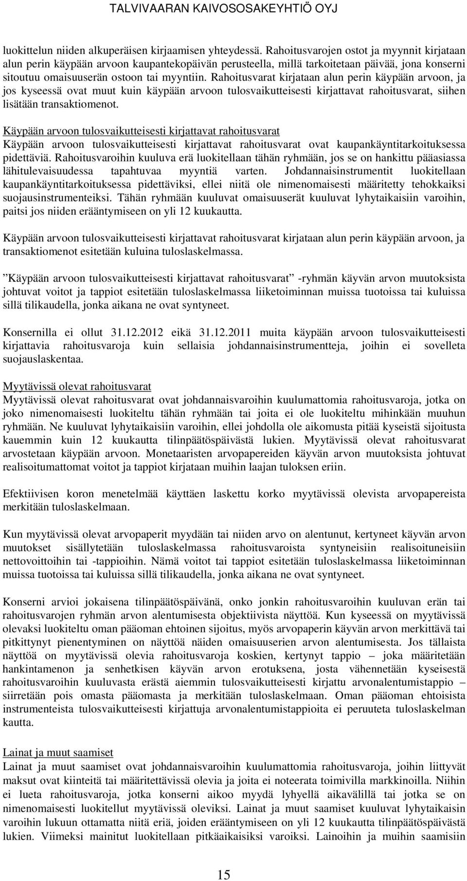 Rahoitusvarat kirjataan alun perin käypään arvoon, ja jos kyseessä ovat muut kuin käypään arvoon tulosvaikutteisesti kirjattavat rahoitusvarat, siihen lisätään transaktiomenot.